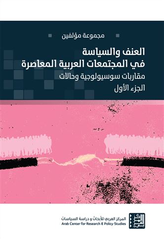 العنف والسياسة في المجتمعات العربية المعاصرة. الجزء الأول، مقاربات سوسيولوجية وحالات = Violence and Politics in Contemporary Arab Societies. Volume 1, Sociological Approaches and Case Studies