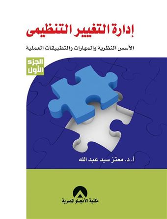 إدارة التغيير التنظيمي : الأسس النظرية و المهارات و التطبيقات العملية . الجزء الأول