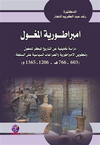 إمبراطورية المغول : دراسة تحليلية عن التاريخ المبكر للمغول وتكوين الإمبراطورية والصراعات السياسية على السلطة (603 - 766 هـ / 1206 - 1365 م)